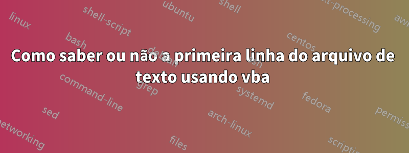 Como saber ou não a primeira linha do arquivo de texto usando vba