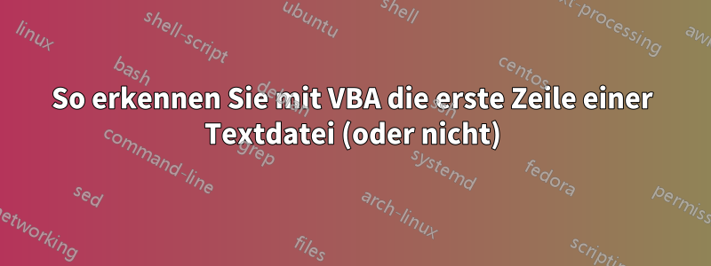 So erkennen Sie mit VBA die erste Zeile einer Textdatei (oder nicht)