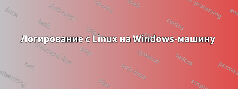 Логирование с Linux на Windows-машину