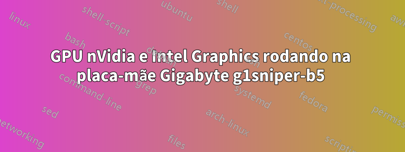 GPU nVidia e Intel Graphics rodando na placa-mãe Gigabyte g1sniper-b5