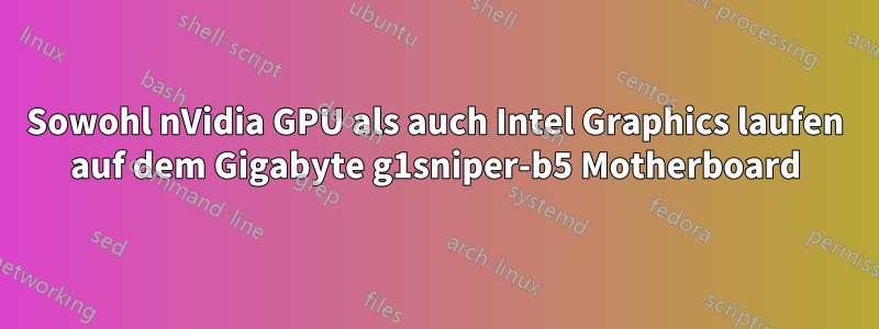 Sowohl nVidia GPU als auch Intel Graphics laufen auf dem Gigabyte g1sniper-b5 Motherboard