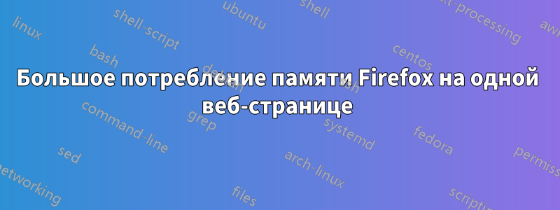 Большое потребление памяти Firefox на одной веб-странице