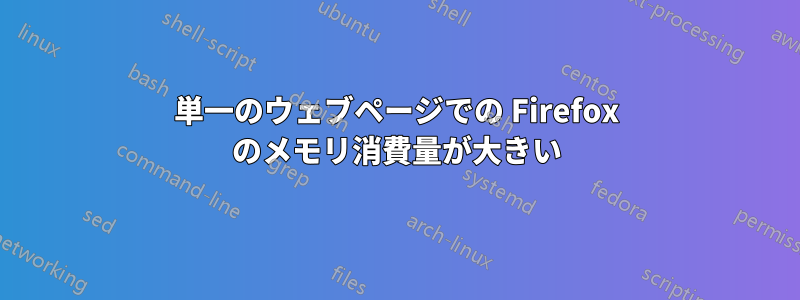 単一のウェブページでの Firefox のメモリ消費量が大きい