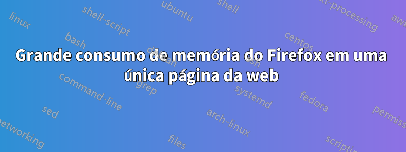 Grande consumo de memória do Firefox em uma única página da web