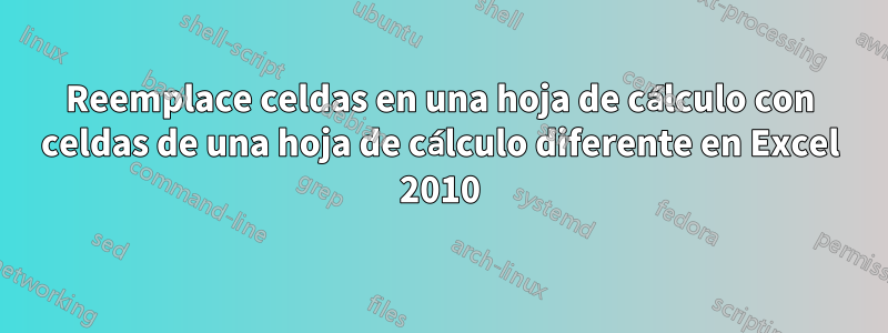 Reemplace celdas en una hoja de cálculo con celdas de una hoja de cálculo diferente en Excel 2010