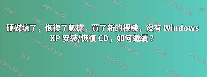 硬碟壞了，恢復了數據，買了新的裸機，沒有 Windows XP 安裝/恢復 CD，如何繼續？