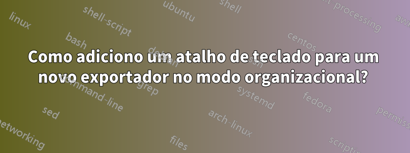 Como adiciono um atalho de teclado para um novo exportador no modo organizacional?