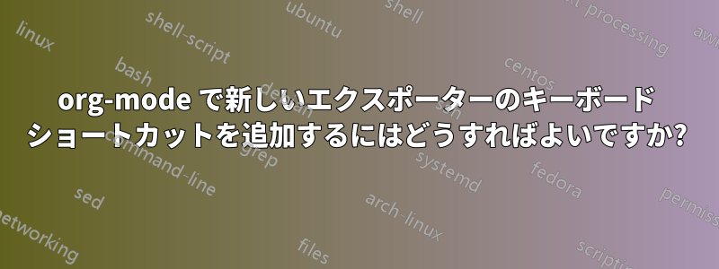 org-mode で新しいエクスポーターのキーボード ショートカットを追加するにはどうすればよいですか?