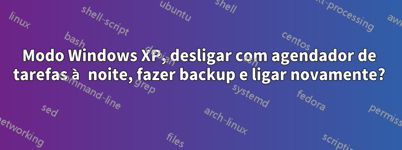 Modo Windows XP, desligar com agendador de tarefas à noite, fazer backup e ligar novamente?