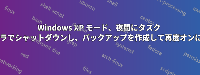 Windows XP モード、夜間にタスク スケジューラでシャットダウンし、バックアップを作成して再度オンにしますか?