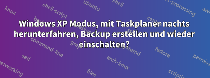 Windows XP Modus, mit Taskplaner nachts herunterfahren, Backup erstellen und wieder einschalten?