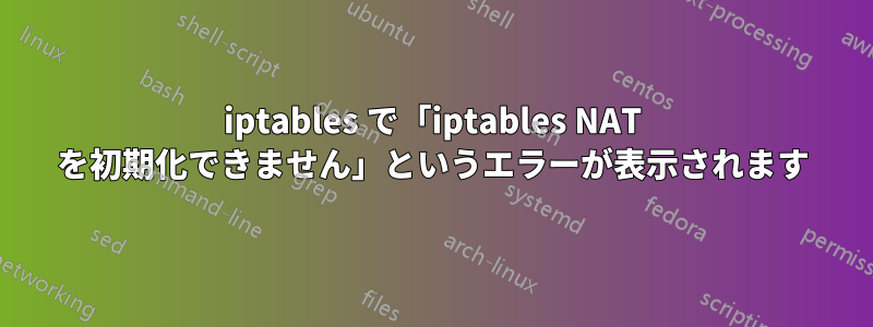 iptables で「iptables NAT を初期化できません」というエラーが表示されます