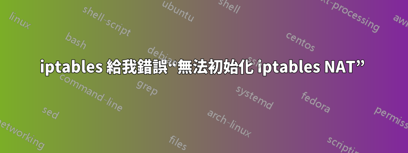 iptables 給我錯誤“無法初始化 iptables NAT”