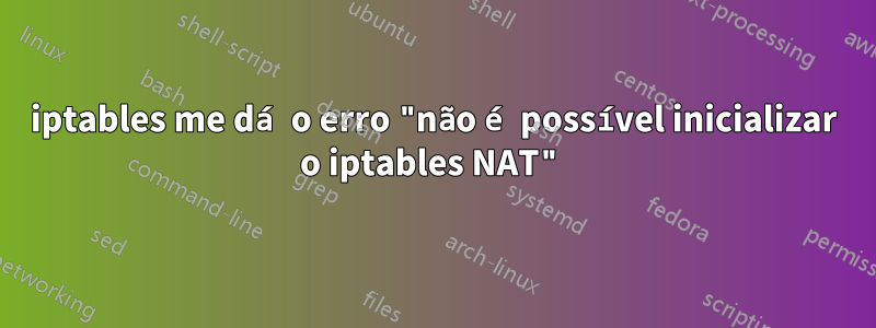 iptables me dá o erro "não é possível inicializar o iptables NAT"