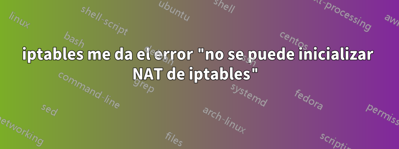 iptables me da el error "no se puede inicializar NAT de iptables"