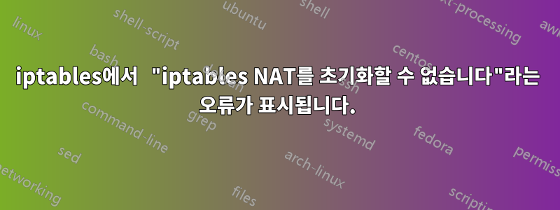 iptables에서 "iptables NAT를 초기화할 수 없습니다"라는 오류가 표시됩니다.