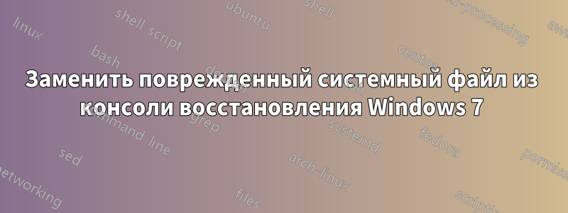 Заменить поврежденный системный файл из консоли восстановления Windows 7