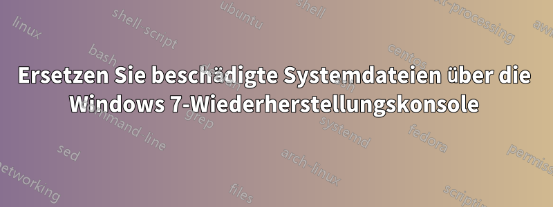 Ersetzen Sie beschädigte Systemdateien über die Windows 7-Wiederherstellungskonsole