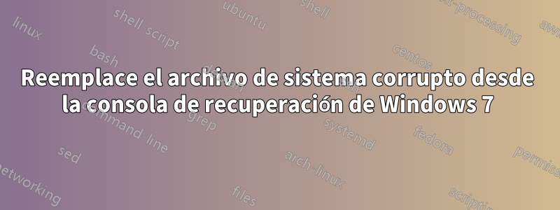 Reemplace el archivo de sistema corrupto desde la consola de recuperación de Windows 7