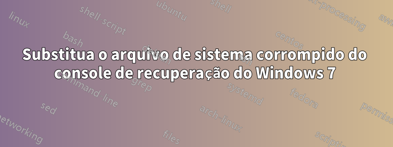 Substitua o arquivo de sistema corrompido do console de recuperação do Windows 7