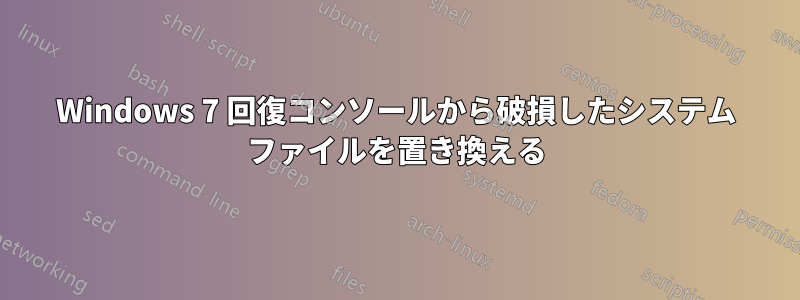 Windows 7 回復コンソールから破損したシステム ファイルを置き換える