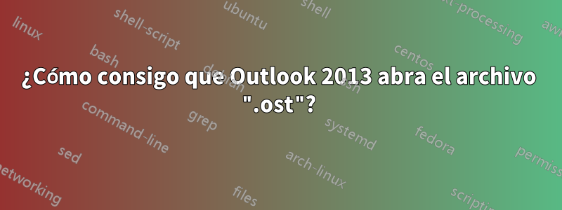 ¿Cómo consigo que Outlook 2013 abra el archivo ".ost"?