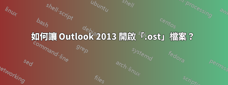 如何讓 Outlook 2013 開啟「.ost」檔案？