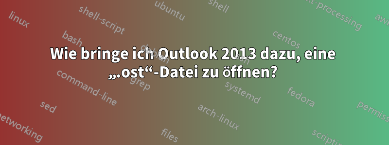 Wie bringe ich Outlook 2013 dazu, eine „.ost“-Datei zu öffnen?