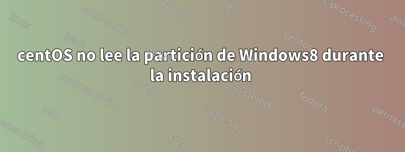 centOS no lee la partición de Windows8 durante la instalación