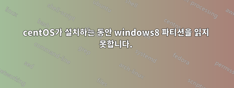 centOS가 설치하는 동안 windows8 파티션을 읽지 못합니다.