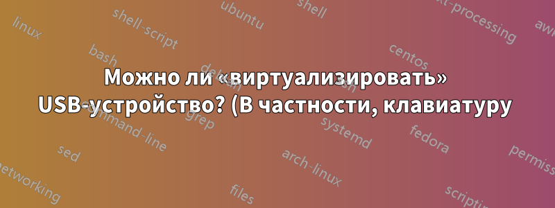 Можно ли «виртуализировать» USB-устройство? (В частности, клавиатуру)
