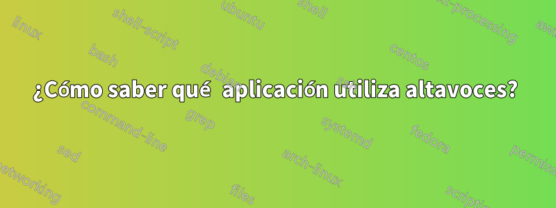 ¿Cómo saber qué aplicación utiliza altavoces?