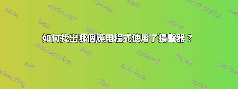 如何找出哪個應用程式使用了揚聲器？