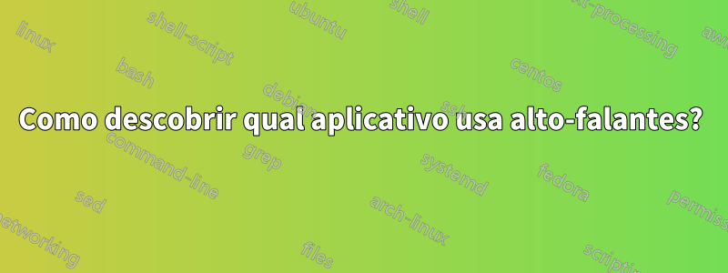 Como descobrir qual aplicativo usa alto-falantes?