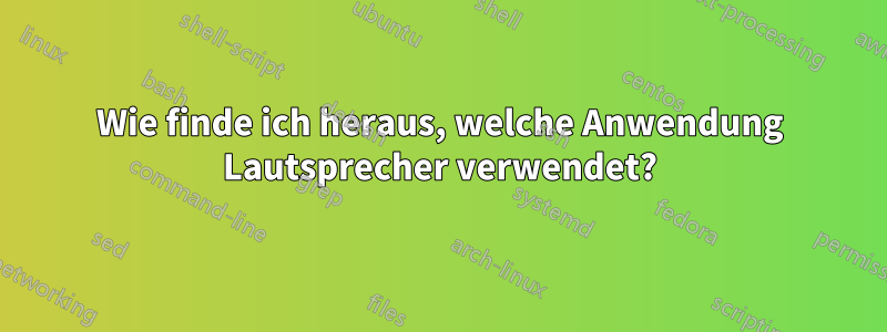 Wie finde ich heraus, welche Anwendung Lautsprecher verwendet?