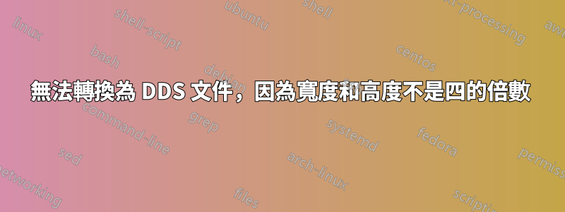 無法轉換為 DDS 文件，因為寬度和高度不是四的倍數