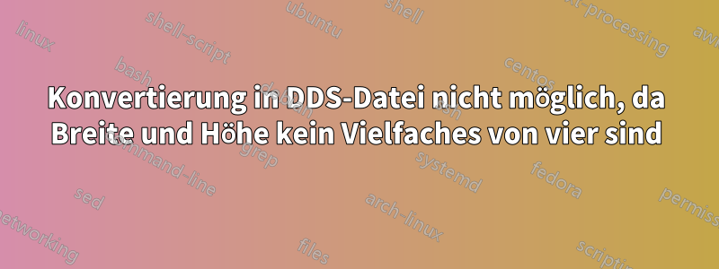 Konvertierung in DDS-Datei nicht möglich, da Breite und Höhe kein Vielfaches von vier sind