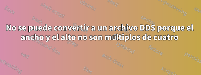 No se puede convertir a un archivo DDS porque el ancho y el alto no son múltiplos de cuatro