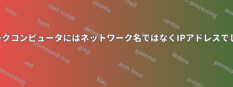 ローカルネットワークコンピュータにはネットワーク名ではなくIPアドレスでしか接続できません