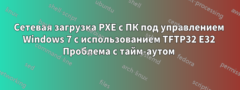 Сетевая загрузка PXE с ПК под управлением Windows 7 с использованием TFTP32 E32 Проблема с тайм-аутом