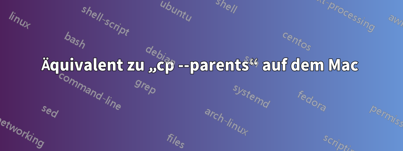 Äquivalent zu „cp --parents“ auf dem Mac