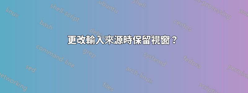 更改輸入來源時保留視窗？