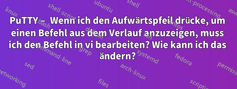 PuTTY – Wenn ich den Aufwärtspfeil drücke, um einen Befehl aus dem Verlauf anzuzeigen, muss ich den Befehl in vi bearbeiten? Wie kann ich das ändern?