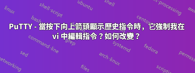 PuTTY - 當按下向上箭頭顯示歷史指令時，它強制我在 vi 中編輯指令？如何改變？