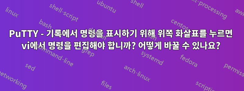 PuTTY - 기록에서 명령을 표시하기 위해 위쪽 화살표를 누르면 vi에서 명령을 편집해야 합니까? 어떻게 바꿀 수 있나요?