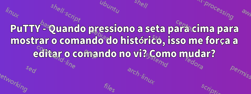 PuTTY - Quando pressiono a seta para cima para mostrar o comando do histórico, isso me força a editar o comando no vi? Como mudar?