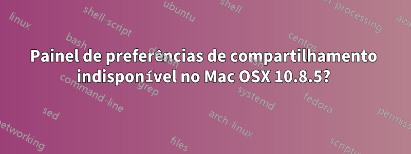 Painel de preferências de compartilhamento indisponível no Mac OSX 10.8.5?