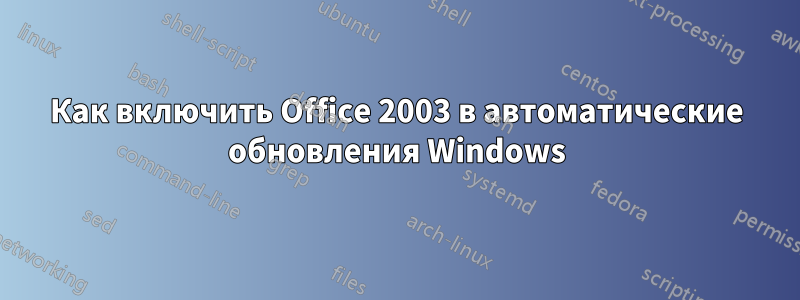 Как включить Office 2003 в автоматические обновления Windows