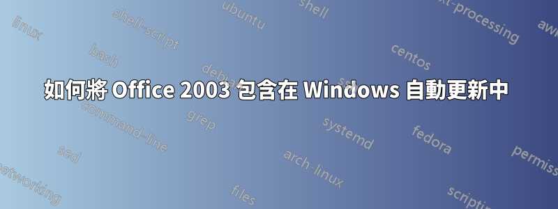 如何將 Office 2003 包含在 Windows 自動更新中