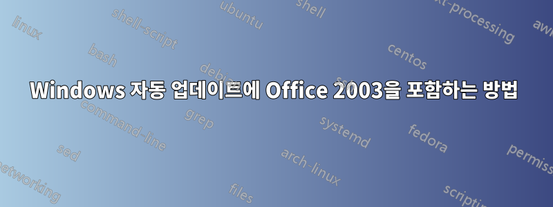 Windows 자동 업데이트에 Office 2003을 포함하는 방법